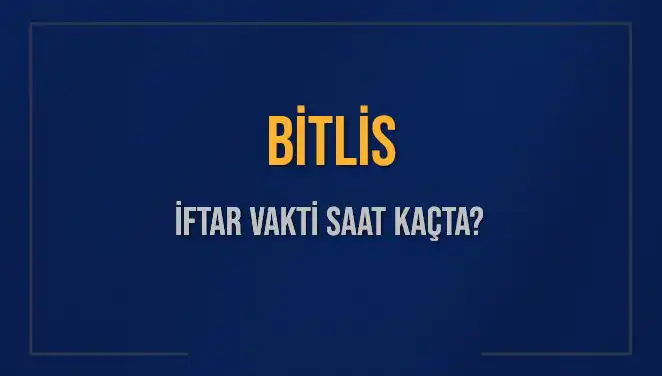 Bitlis İftar Vakti 2025: Akşam Ezanı Saatleri Nedir?